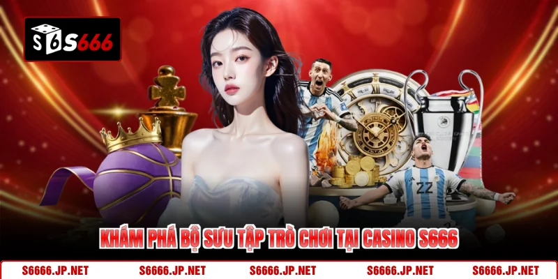 Khám phá bộ sưu tập trò chơi tại casino S666