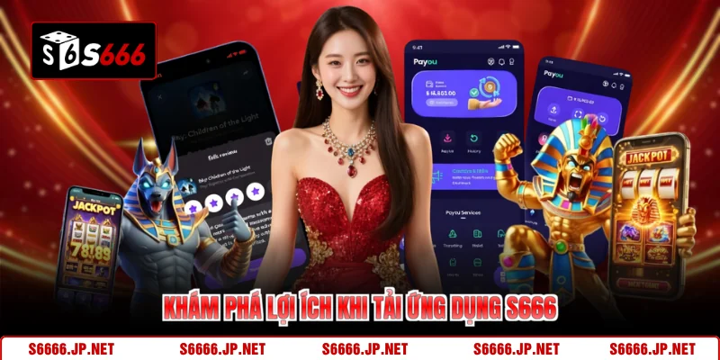 Khám phá lợi ích khi tải ứng dụng S666