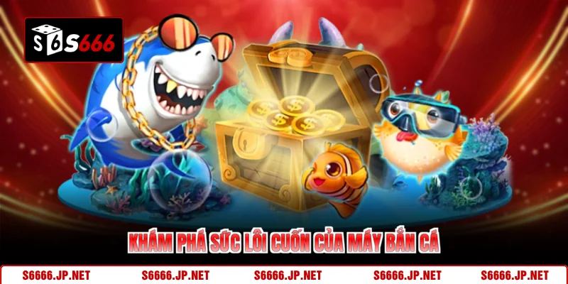 Khám phá sức lôi cuốn của máy bắn cá