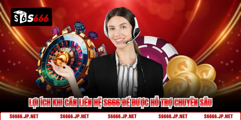 Lợi ích khi cần liên hệ S666 để được hỗ trợ chuyên sâu