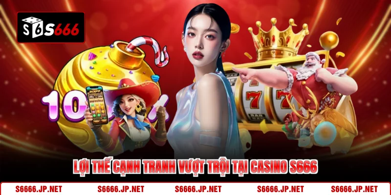Lợi thế cạnh tranh vượt trội tại casino S666
