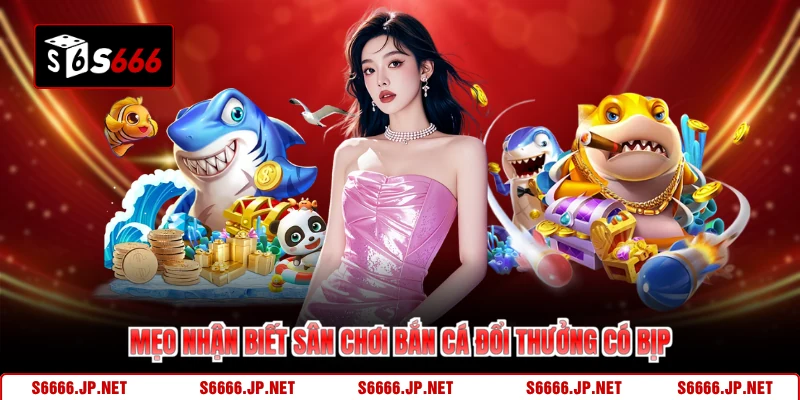 Mẹo nhận biết sân chơi bắn cá đổi thưởng có bịp