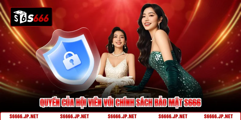 Quyền của hội viên với chính sách bảo mật S666