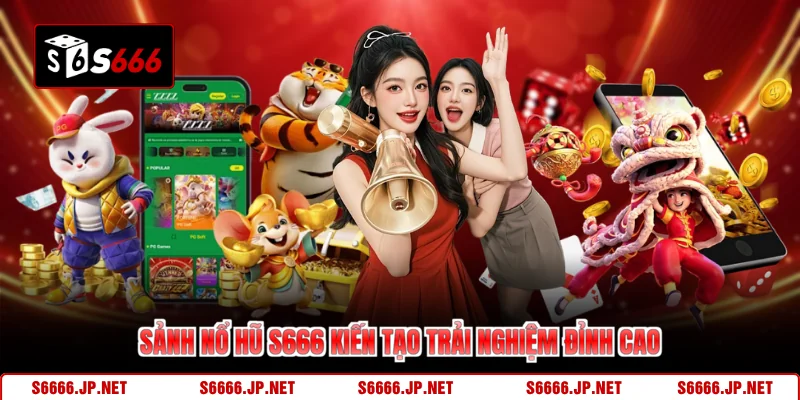 Sảnh nổ hũ S666 kiến tạo trải nghiệm đỉnh cao