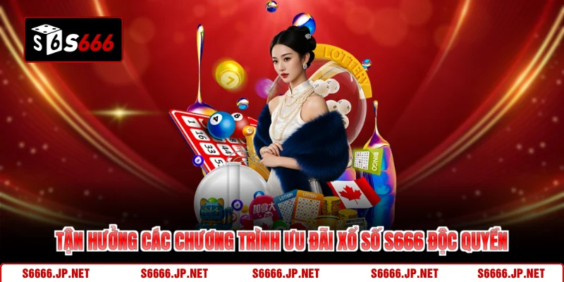 Tận hưởng các chương trình ưu đãi xổ số S666 độc quyền