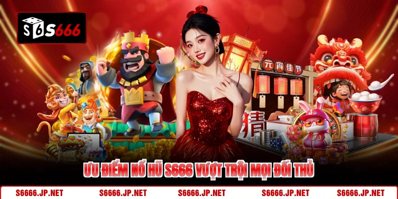 Ưu điểm nổ hũ S666 vượt trội mọi đối thủ