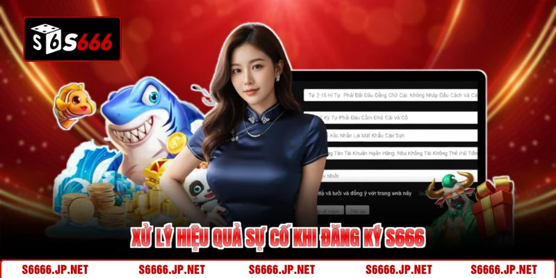 Xử lý hiệu quả sự cố khi đăng ký S666